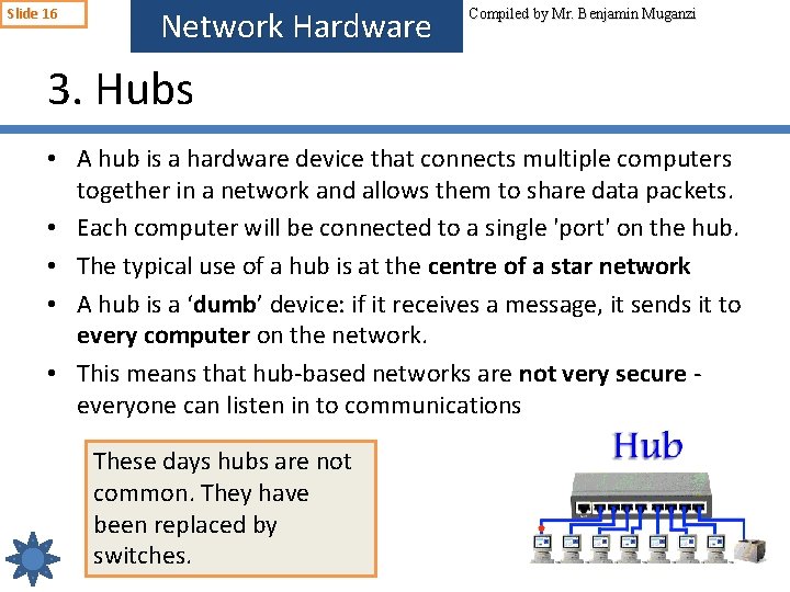 Slide 16 Network Hardware Compiled by Mr. Benjamin Muganzi 3. Hubs • A hub