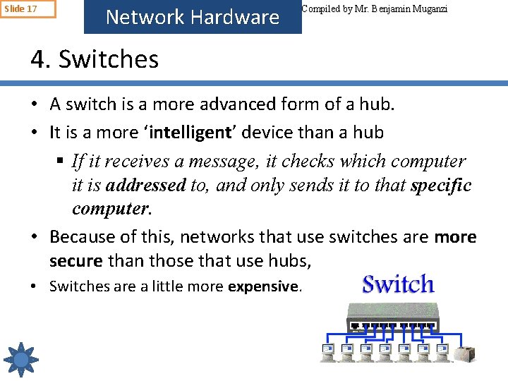 Slide 17 Network Hardware Compiled by Mr. Benjamin Muganzi 4. Switches • A switch