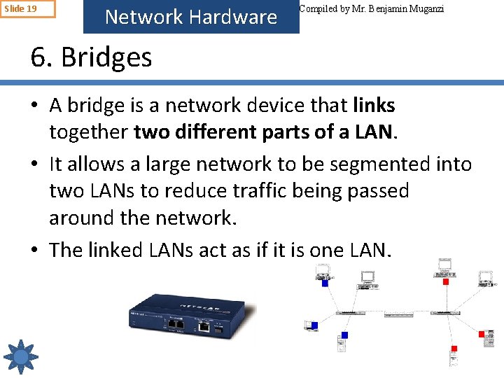 Slide 19 Network Hardware Compiled by Mr. Benjamin Muganzi 6. Bridges • A bridge