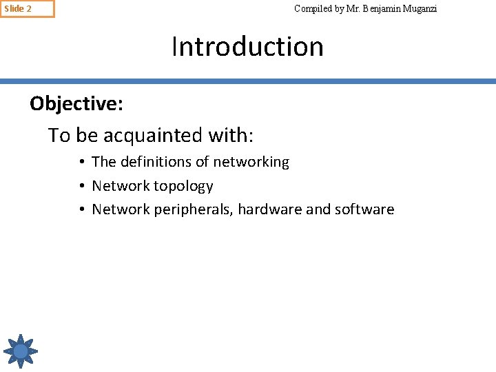 Slide 2 Compiled by Mr. Benjamin Muganzi Introduction Objective: To be acquainted with: •