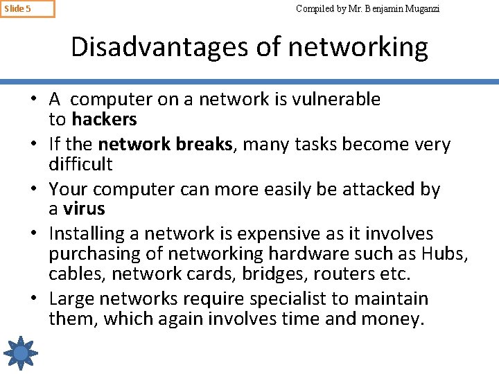 Slide 5 Compiled by Mr. Benjamin Muganzi Disadvantages of networking • A computer on