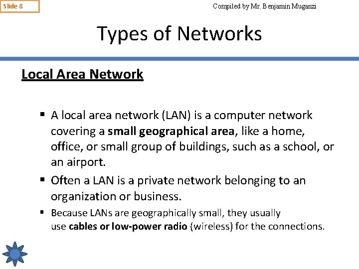 Slide 8 Compiled by Mr. Benjamin Muganzi Types of Networks Local Area Network §