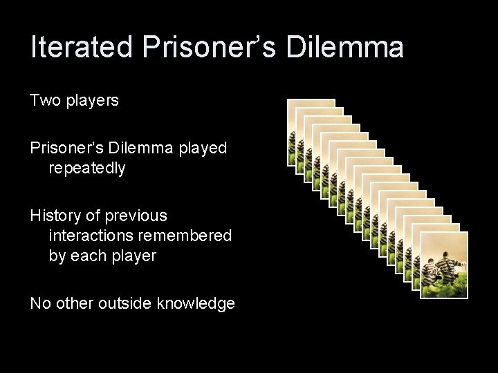 Iterated Prisoner’s Dilemma Two players Prisoner’s Dilemma played repeatedly History of previous interactions remembered
