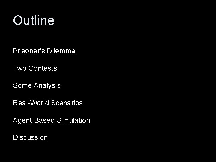 Outline Prisoner’s Dilemma Two Contests Some Analysis Real-World Scenarios Agent-Based Simulation Discussion 