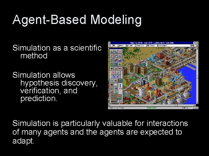 Agent-Based Modeling Simulation as a scientific method Simulation allows hypothesis discovery, verification, and prediction.
