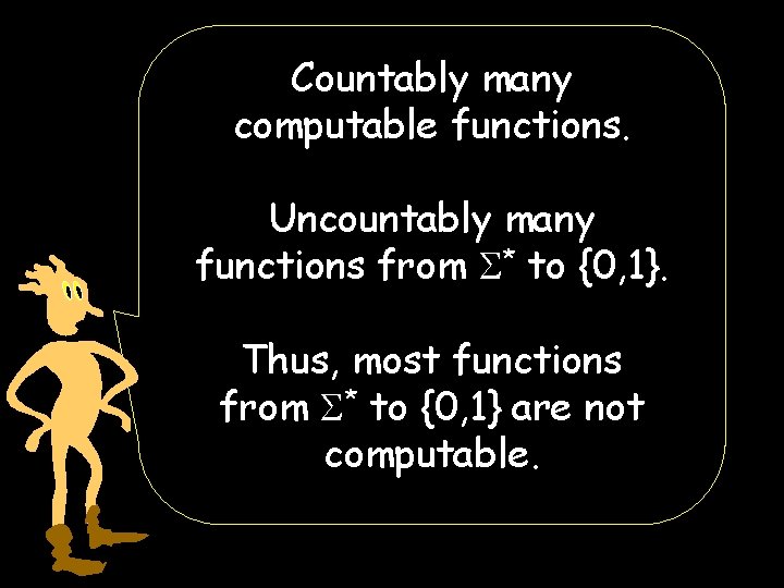 Countably many computable functions. Uncountably many functions from * to {0, 1}. Thus, most