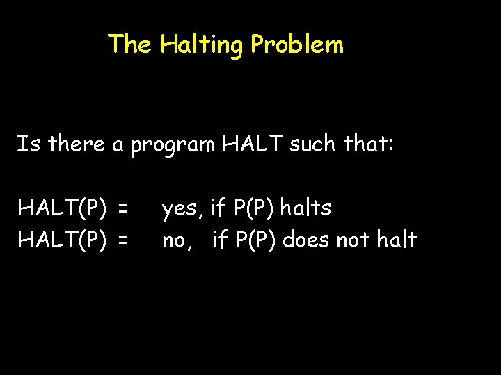 The Halting Problem Is there a program HALT such that: HALT(P) = yes, if