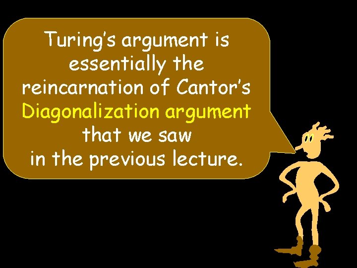 Turing’s argument is essentially the reincarnation of Cantor’s Diagonalization argument that we saw in