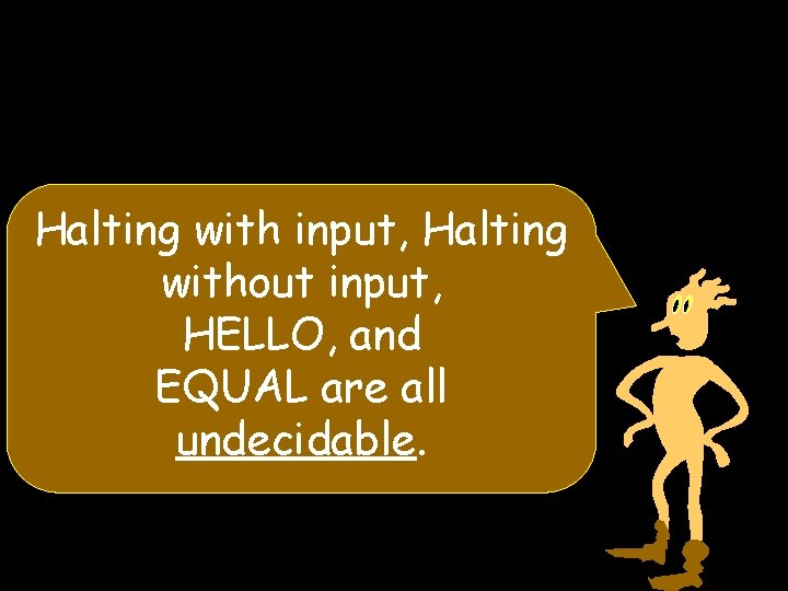 Halting with input, Halting without input, HELLO, and EQUAL are all undecidable. 