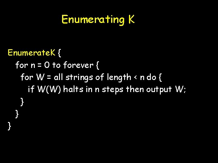 Enumerating K Enumerate. K { for n = 0 to forever { for W