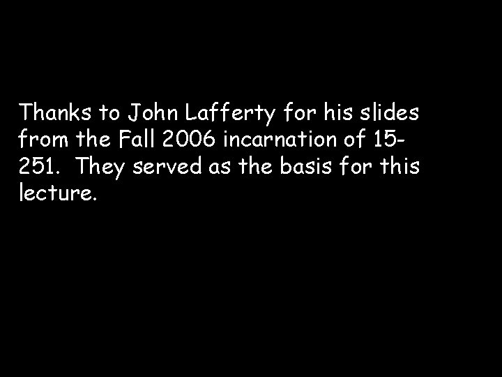 Thanks to John Lafferty for his slides from the Fall 2006 incarnation of 15251.