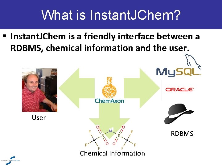 What is Instant. JChem? § Instant. JChem is a friendly interface between a RDBMS,