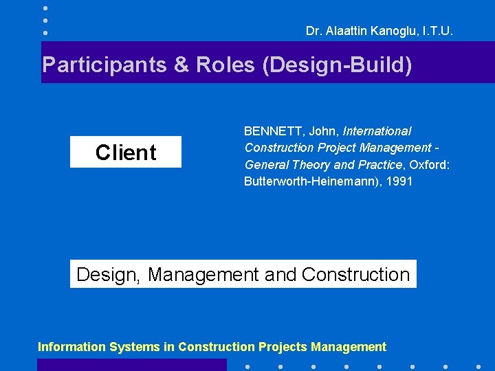 Dr. Alaattin Kanoglu, I. T. U. Participants & Roles (Design-Build) Client BENNETT, John, International