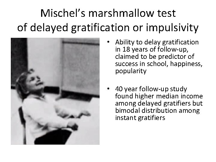 Mischel’s marshmallow test of delayed gratification or impulsivity • Ability to delay gratification in