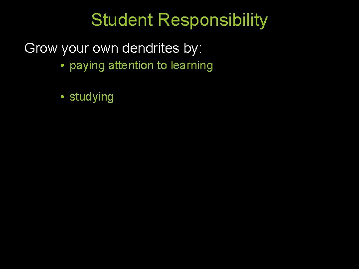 Student Responsibility Grow your own dendrites by: • paying attention to learning • studying