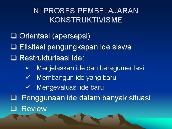 N. PROSES PEMBELAJARAN KONSTRUKTIVISME q Orientasi (apersepsi) q Elisitasi pengungkapan ide siswa q Restrukturisasi