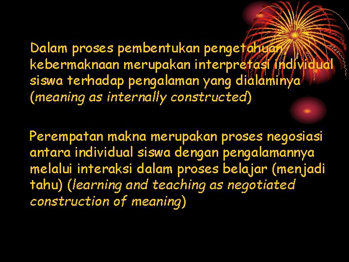 Dalam proses pembentukan pengetahuan, kebermaknaan merupakan interpretasi individual siswa terhadap pengalaman yang dialaminya (meaning