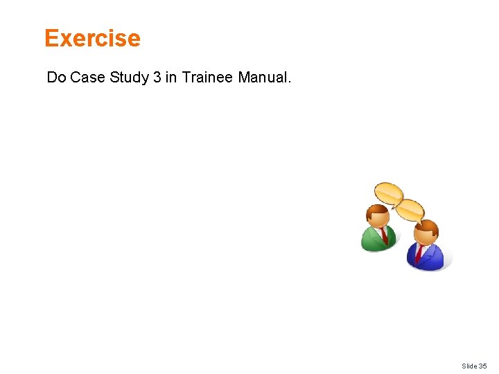 Exercise Do Case Study 3 in Trainee Manual. Slide 35 