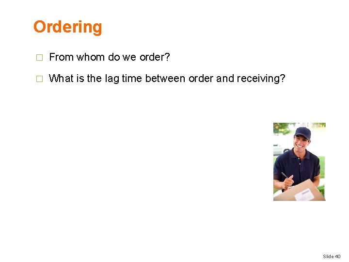 Ordering � From whom do we order? � What is the lag time between