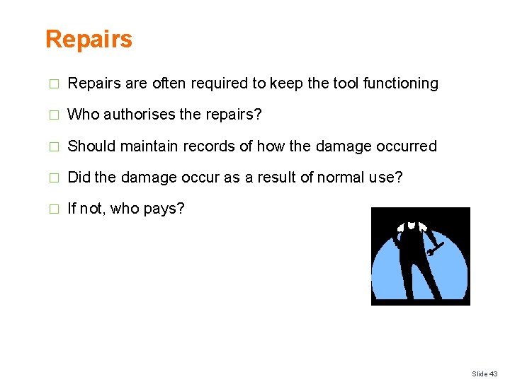 Repairs � Repairs are often required to keep the tool functioning � Who authorises