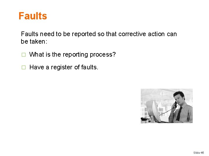 Faults need to be reported so that corrective action can be taken: � What