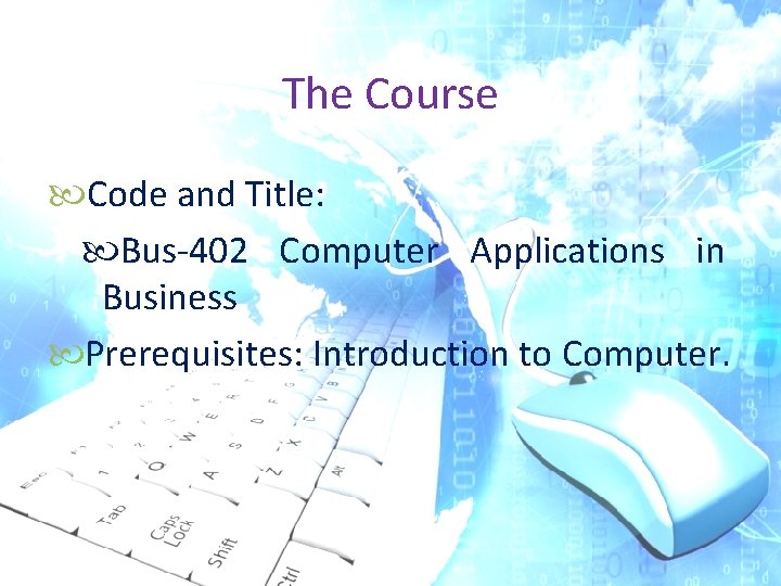 The Course Code and Title: Bus-402 Computer Applications in Business Prerequisites: Introduction to Computer. The Course Code and Title: Bus-402 Computer Applications in Business Prerequisites: Introduction to Computer.