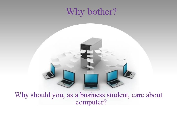 Why bother? Why should you, as a business student, care about computer? Why bother? Why should you, as a business student, care about computer?