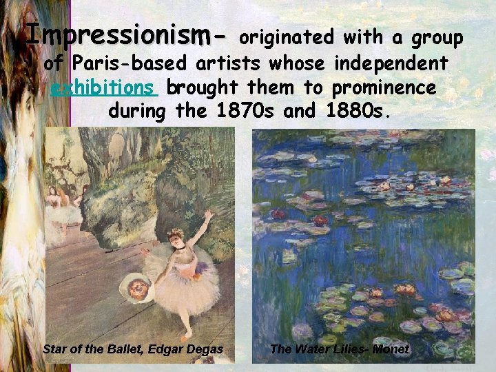 Impressionism- originated with a group of Paris-based artists whose independent exhibitions brought them to