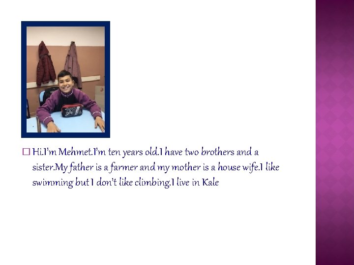 � Hi. I’m Mehmet. I’m ten years old. I have two brothers and a