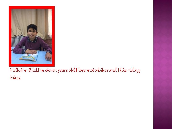 Hello. I’m Bilal. I’m eleven years old. I love motorbikes and I like riding