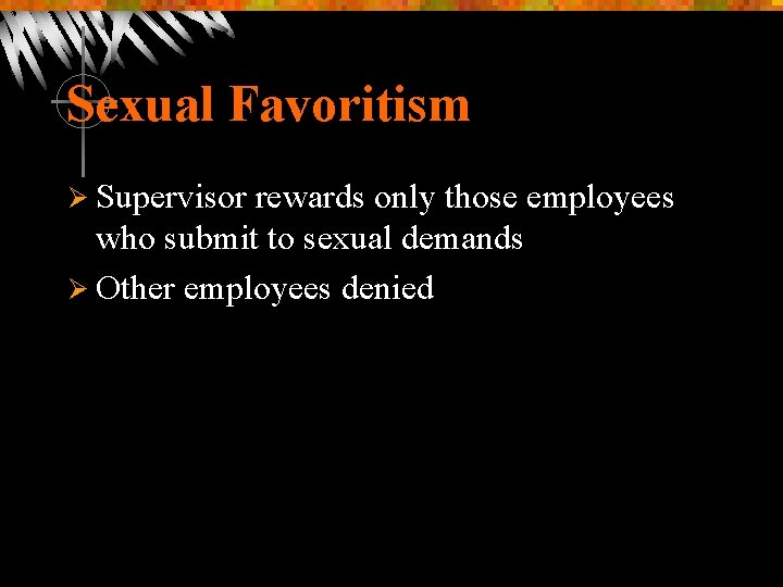 Sexual Favoritism Ø Supervisor rewards only those employees who submit to sexual demands Ø