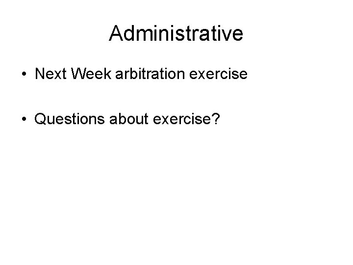 Administrative • Next Week arbitration exercise • Questions about exercise? 