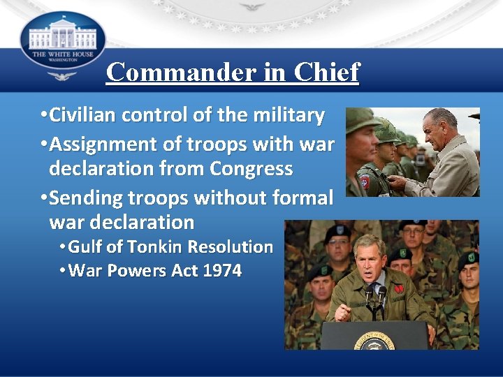 Commander in Chief • Civilian control of the military • Assignment of troops with