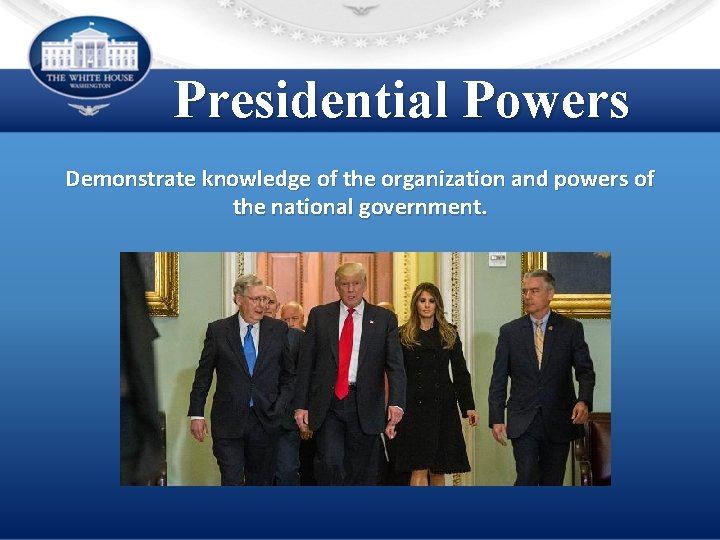 Presidential Powers Demonstrate knowledge of the organization and powers of the national government. 