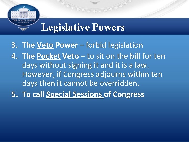 Legislative Powers 3. The Veto Power – forbid legislation 4. The Pocket Veto –