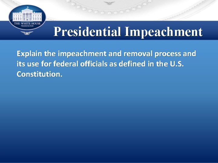 Presidential Impeachment Explain the impeachment and removal process and its use for federal officials