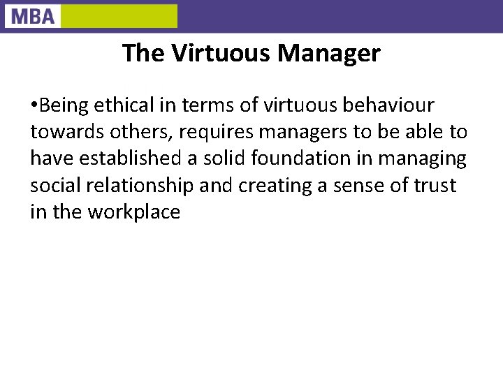 The Virtuous Manager • Being ethical in terms of virtuous behaviour towards others, requires