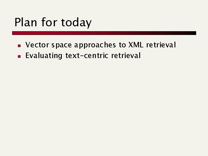 Plan for today n n Vector space approaches to XML retrieval Evaluating text-centric retrieval