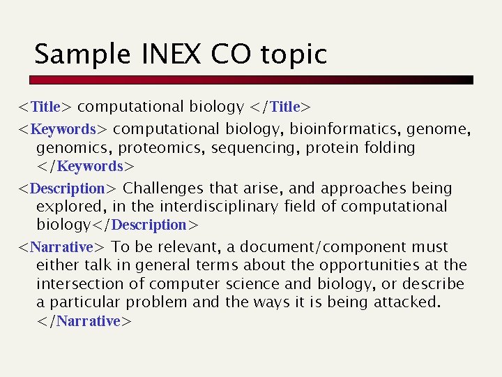 Sample INEX CO topic <Title> computational biology </Title> <Keywords> computational biology, bioinformatics, genome, genomics,