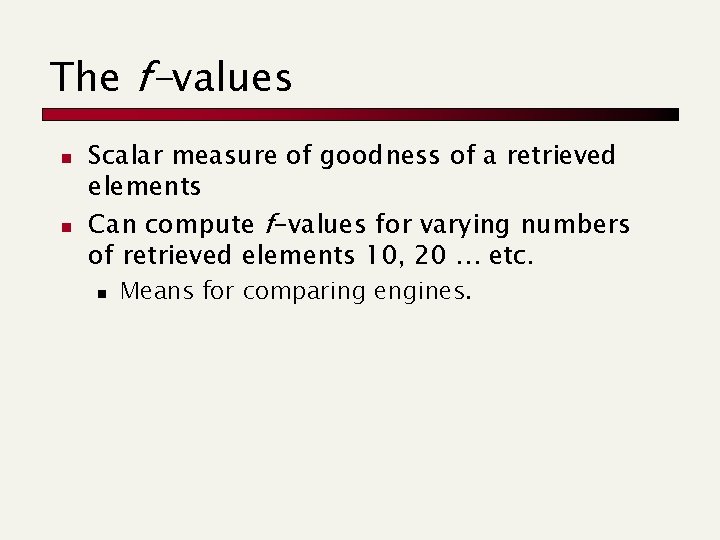 The f-values n n Scalar measure of goodness of a retrieved elements Can compute