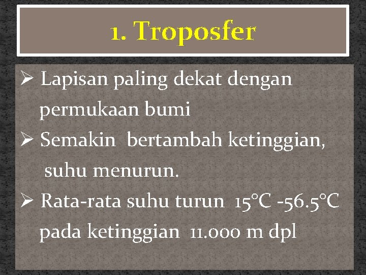 1. Troposfer Ø Lapisan paling dekat dengan permukaan bumi Ø Semakin bertambah ketinggian, suhu