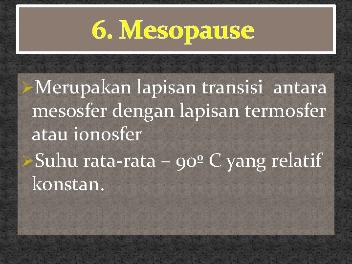 6. Mesopause ØMerupakan lapisan transisi antara mesosfer dengan lapisan termosfer atau ionosfer ØSuhu rata-rata