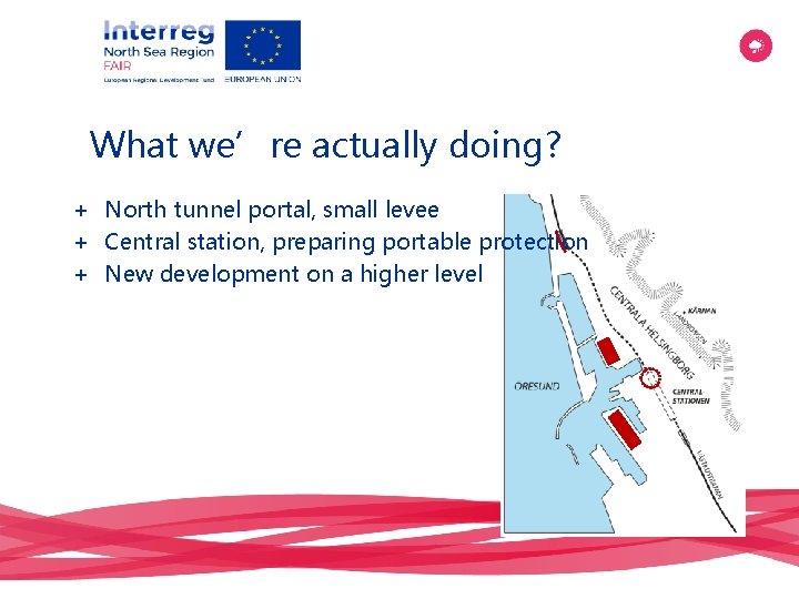 What we’re actually doing? + North tunnel portal, small levee + Central station, preparing
