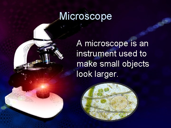 Microscope A microscope is an instrument used to make small objects look larger. 