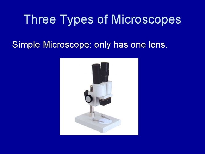 Three Types of Microscopes Simple Microscope: only has one lens. 