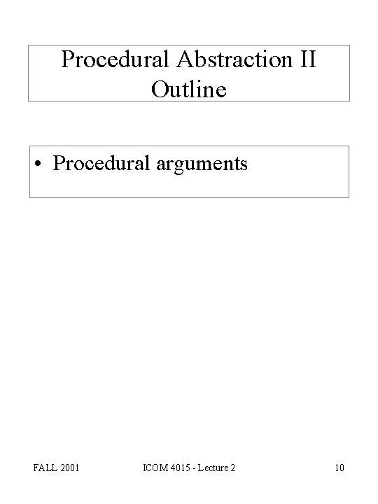 Procedural Abstraction II Outline • Procedural arguments FALL 2001 ICOM 4015 - Lecture 2
