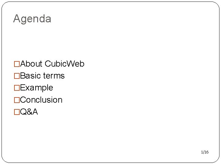 Agenda �About Cubic. Web �Basic terms �Example �Conclusion �Q&A 1/16 