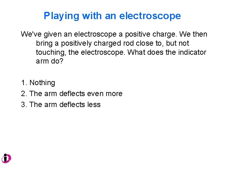 Playing with an electroscope We've given an electroscope a positive charge. We then bring