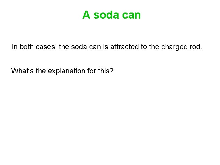 A soda can In both cases, the soda can is attracted to the charged