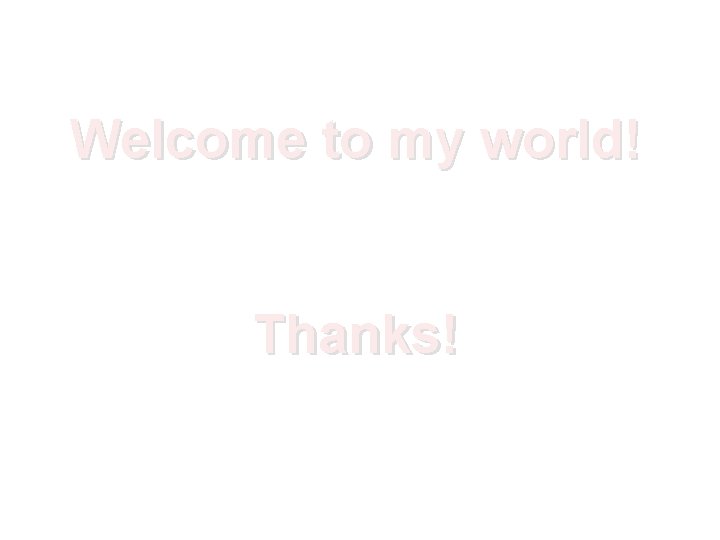 Welcome to my world! Thanks! 